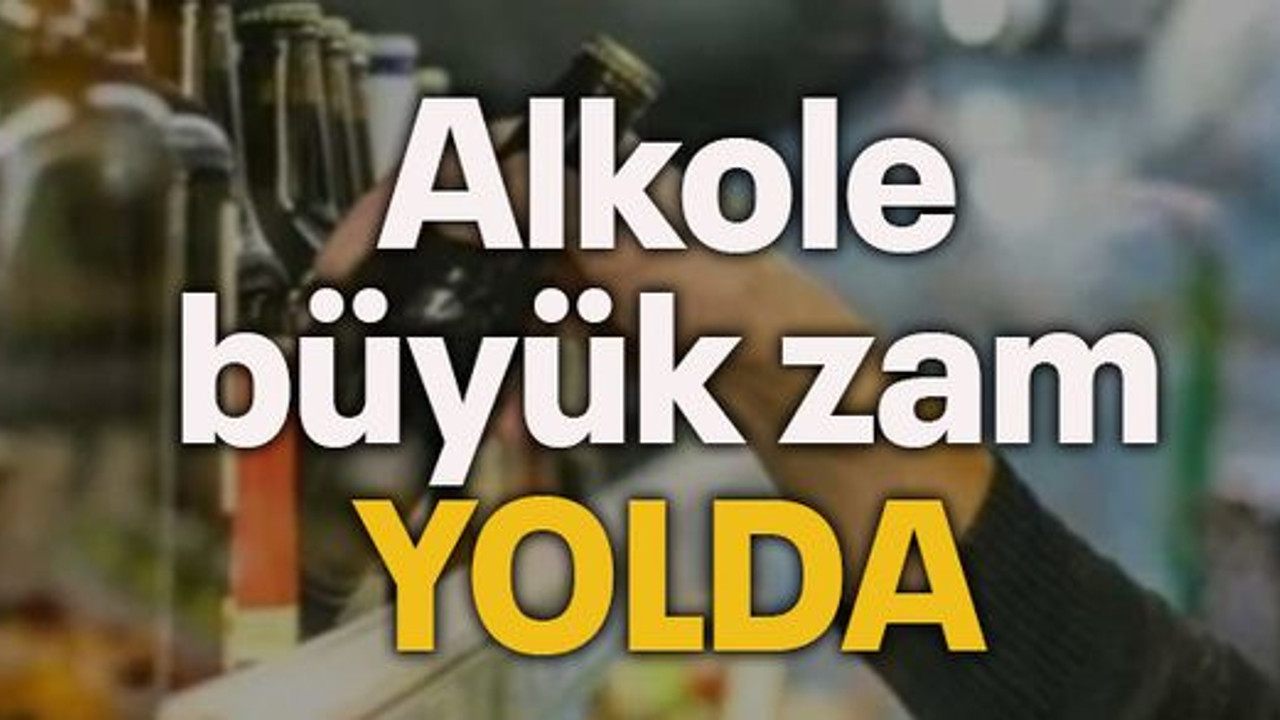 Alkole büyük zam yolda